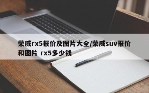 荣威rx5报价及图片大全/荣威suv报价和图片 rx5多少钱